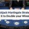 Blackjack Martingale Strategy: Use it to Double your Winnings